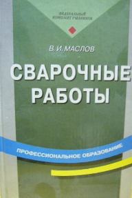 Сварочные работы .Маслов, 7-е издание, 2008г.-240с., т.п.